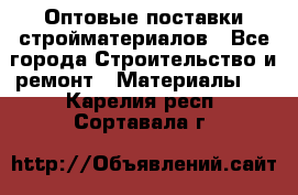 Оптовые поставки стройматериалов - Все города Строительство и ремонт » Материалы   . Карелия респ.,Сортавала г.